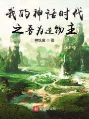 我的神话时代之吾为造物主免费阅读