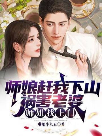 师娘赶我下山祸害老婆师姐找上门了
