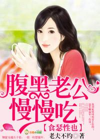 食瑟性也腹黑老公慢慢吃 老夫不约