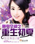 随身空间之重生初夏全文阅读