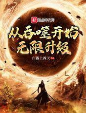 从吞噬开始无限升级 白露上西天