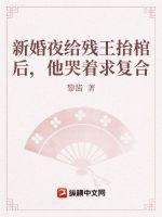 新婚夜给残王抬棺后,他哭着求复合